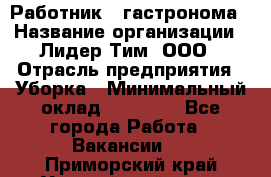 Работник   гастронома › Название организации ­ Лидер Тим, ООО › Отрасль предприятия ­ Уборка › Минимальный оклад ­ 29 700 - Все города Работа » Вакансии   . Приморский край,Уссурийский г. о. 